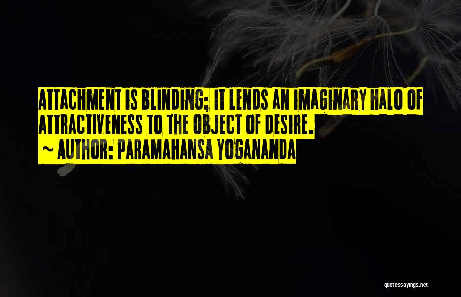 Paramahansa Yogananda Quotes: Attachment Is Blinding; It Lends An Imaginary Halo Of Attractiveness To The Object Of Desire.