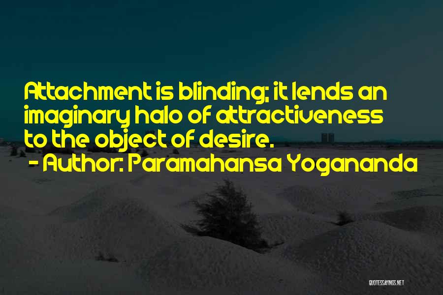Paramahansa Yogananda Quotes: Attachment Is Blinding; It Lends An Imaginary Halo Of Attractiveness To The Object Of Desire.