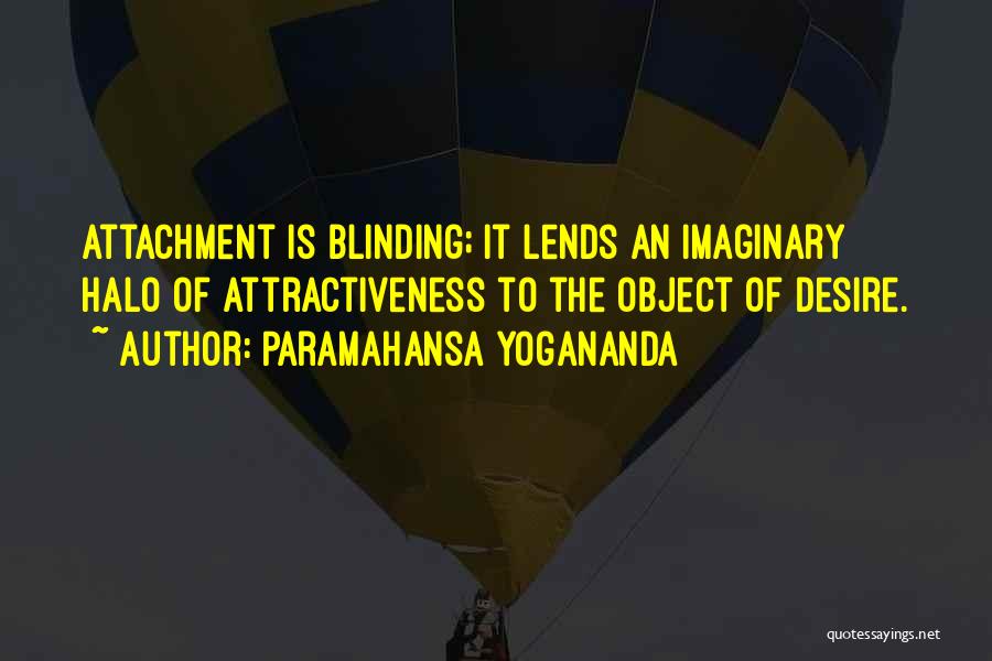 Paramahansa Yogananda Quotes: Attachment Is Blinding; It Lends An Imaginary Halo Of Attractiveness To The Object Of Desire.