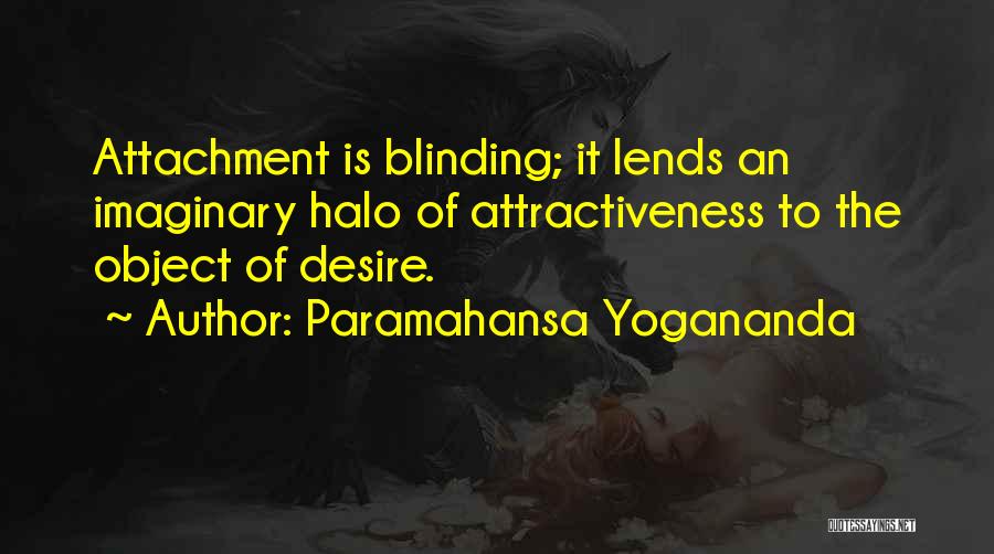 Paramahansa Yogananda Quotes: Attachment Is Blinding; It Lends An Imaginary Halo Of Attractiveness To The Object Of Desire.
