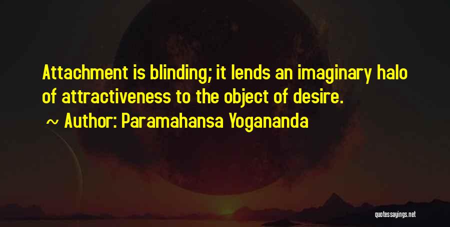 Paramahansa Yogananda Quotes: Attachment Is Blinding; It Lends An Imaginary Halo Of Attractiveness To The Object Of Desire.