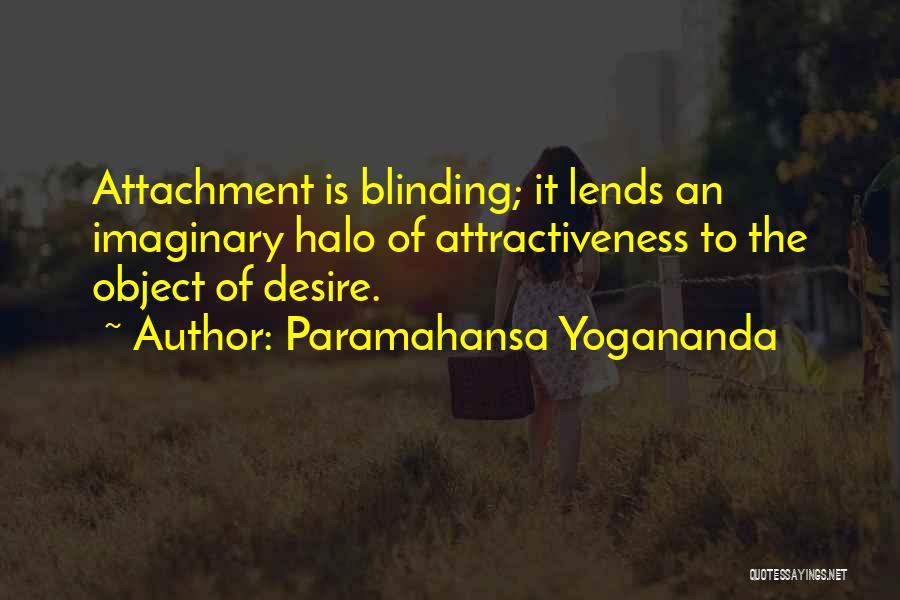 Paramahansa Yogananda Quotes: Attachment Is Blinding; It Lends An Imaginary Halo Of Attractiveness To The Object Of Desire.