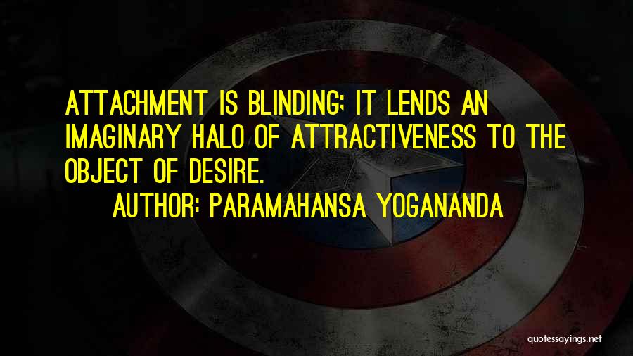 Paramahansa Yogananda Quotes: Attachment Is Blinding; It Lends An Imaginary Halo Of Attractiveness To The Object Of Desire.