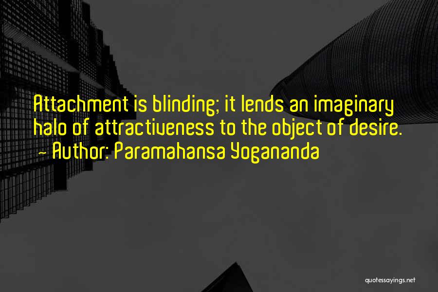 Paramahansa Yogananda Quotes: Attachment Is Blinding; It Lends An Imaginary Halo Of Attractiveness To The Object Of Desire.