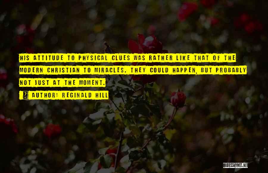 Reginald Hill Quotes: His Attitude To Physical Clues Was Rather Like That Of The Modern Christian To Miracles. They Could Happen, But Probably