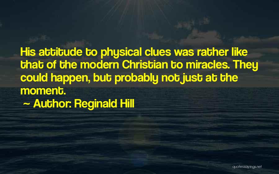 Reginald Hill Quotes: His Attitude To Physical Clues Was Rather Like That Of The Modern Christian To Miracles. They Could Happen, But Probably