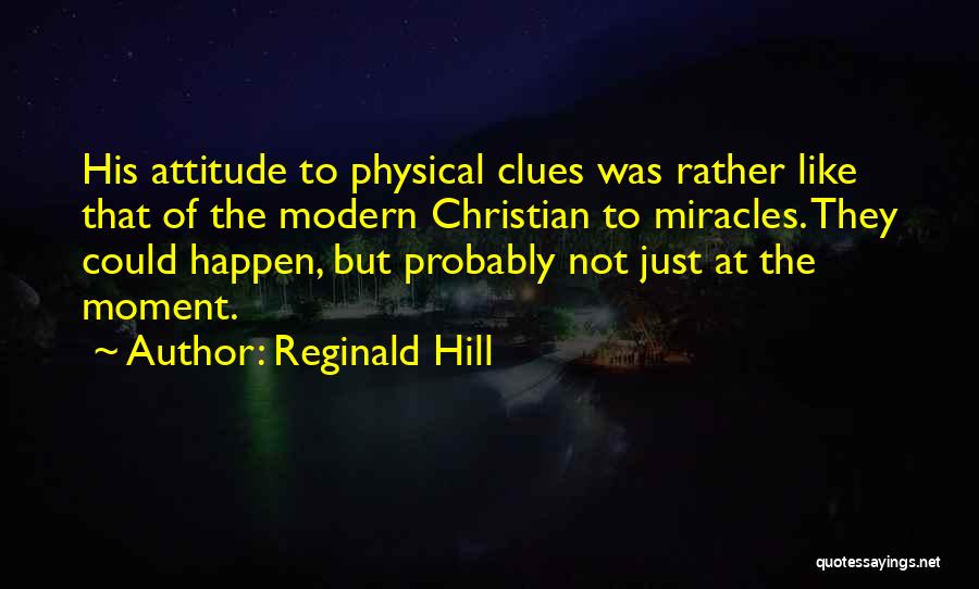 Reginald Hill Quotes: His Attitude To Physical Clues Was Rather Like That Of The Modern Christian To Miracles. They Could Happen, But Probably