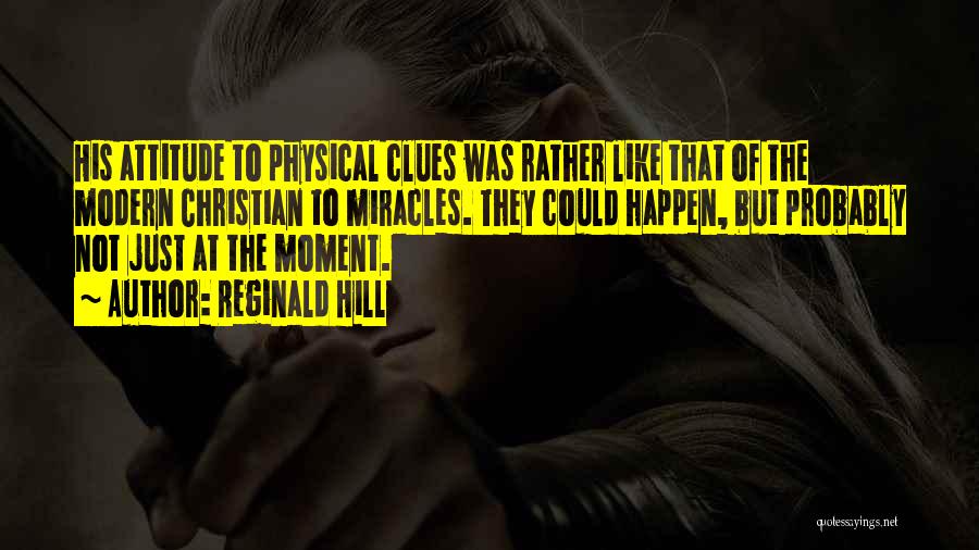 Reginald Hill Quotes: His Attitude To Physical Clues Was Rather Like That Of The Modern Christian To Miracles. They Could Happen, But Probably