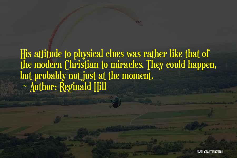 Reginald Hill Quotes: His Attitude To Physical Clues Was Rather Like That Of The Modern Christian To Miracles. They Could Happen, But Probably