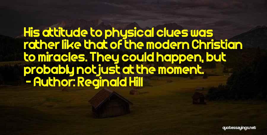 Reginald Hill Quotes: His Attitude To Physical Clues Was Rather Like That Of The Modern Christian To Miracles. They Could Happen, But Probably
