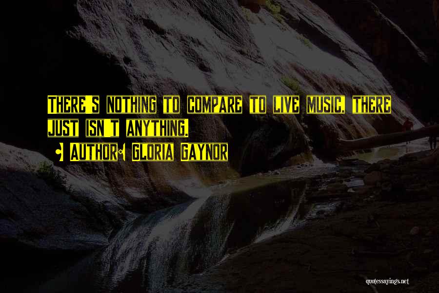 Gloria Gaynor Quotes: There's Nothing To Compare To Live Music, There Just Isn't Anything.