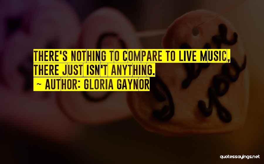 Gloria Gaynor Quotes: There's Nothing To Compare To Live Music, There Just Isn't Anything.
