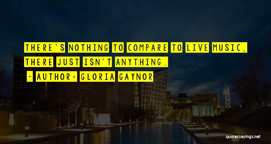 Gloria Gaynor Quotes: There's Nothing To Compare To Live Music, There Just Isn't Anything.