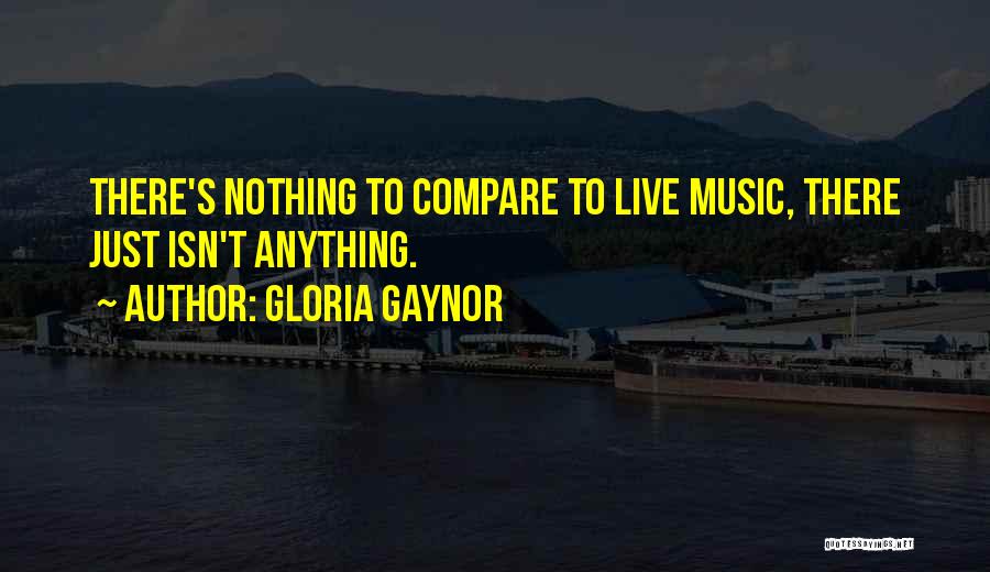 Gloria Gaynor Quotes: There's Nothing To Compare To Live Music, There Just Isn't Anything.