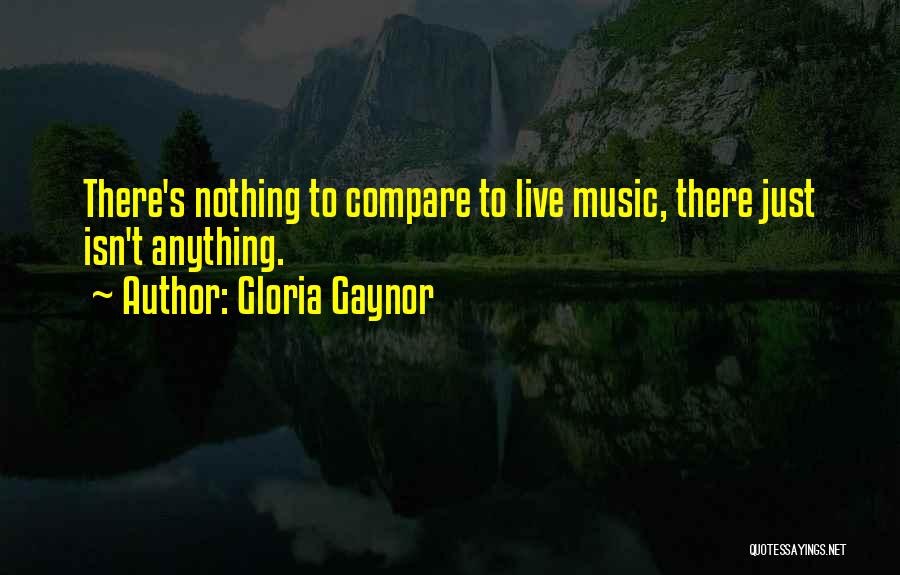 Gloria Gaynor Quotes: There's Nothing To Compare To Live Music, There Just Isn't Anything.