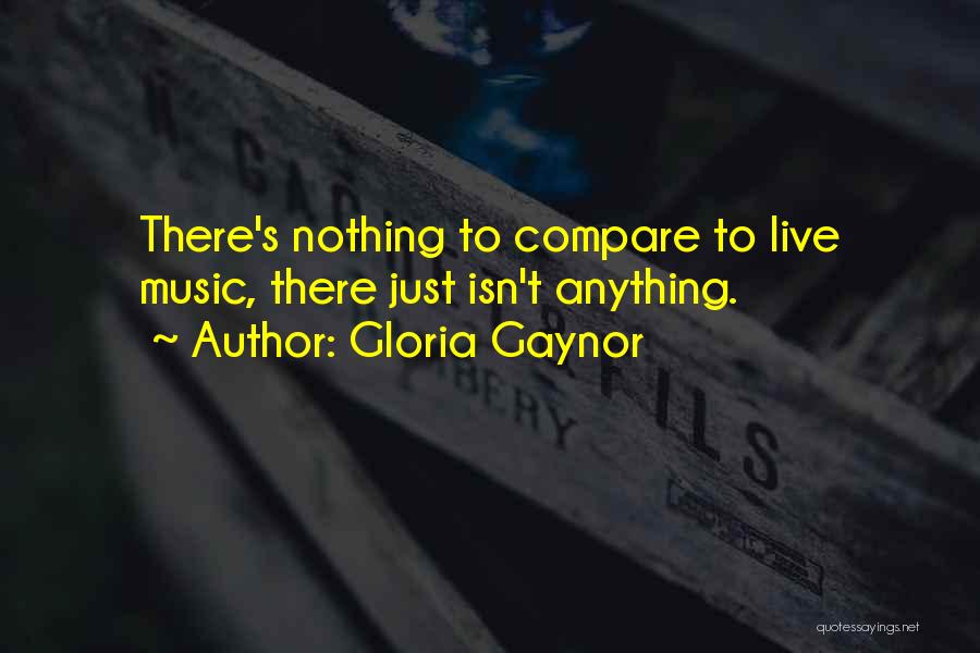 Gloria Gaynor Quotes: There's Nothing To Compare To Live Music, There Just Isn't Anything.