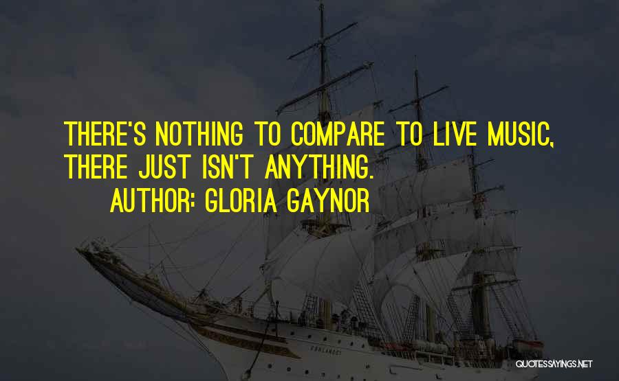 Gloria Gaynor Quotes: There's Nothing To Compare To Live Music, There Just Isn't Anything.