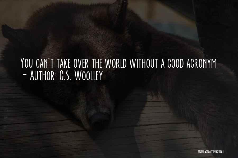 C.S. Woolley Quotes: You Can't Take Over The World Without A Good Acronym