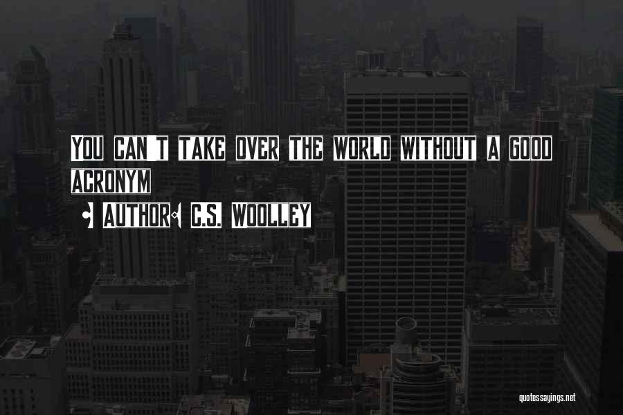 C.S. Woolley Quotes: You Can't Take Over The World Without A Good Acronym
