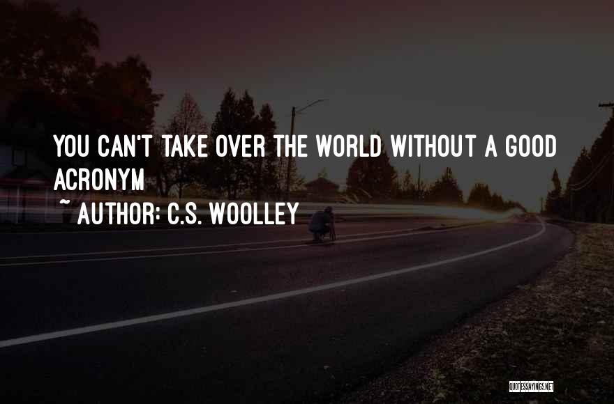 C.S. Woolley Quotes: You Can't Take Over The World Without A Good Acronym