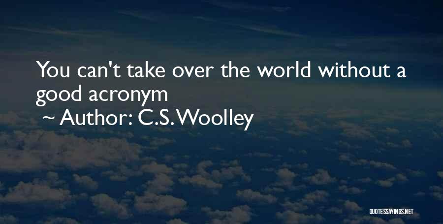 C.S. Woolley Quotes: You Can't Take Over The World Without A Good Acronym