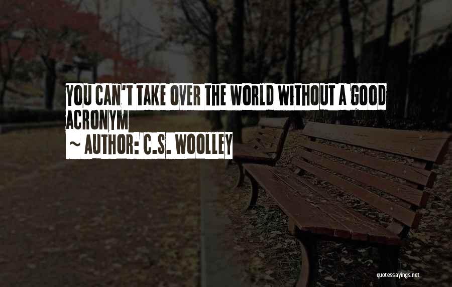C.S. Woolley Quotes: You Can't Take Over The World Without A Good Acronym