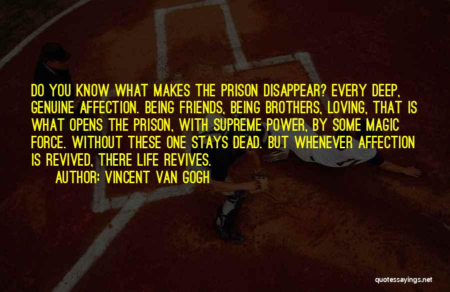 Vincent Van Gogh Quotes: Do You Know What Makes The Prison Disappear? Every Deep, Genuine Affection. Being Friends, Being Brothers, Loving, That Is What