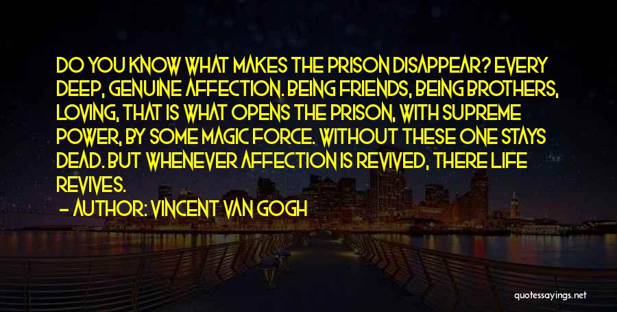 Vincent Van Gogh Quotes: Do You Know What Makes The Prison Disappear? Every Deep, Genuine Affection. Being Friends, Being Brothers, Loving, That Is What