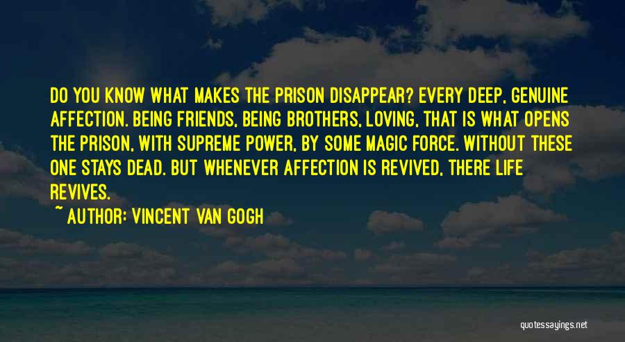 Vincent Van Gogh Quotes: Do You Know What Makes The Prison Disappear? Every Deep, Genuine Affection. Being Friends, Being Brothers, Loving, That Is What