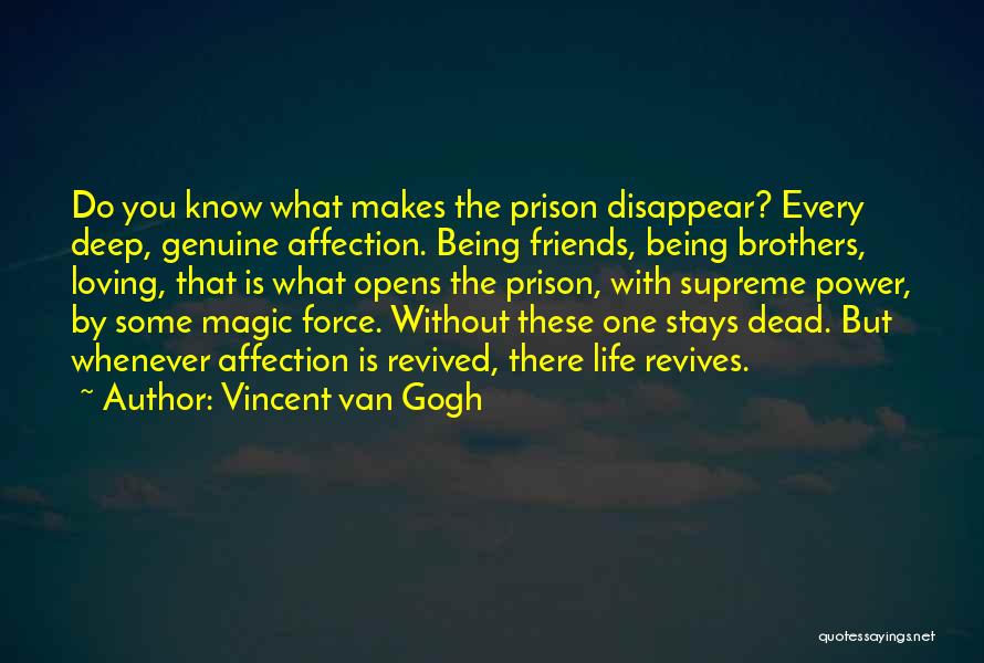 Vincent Van Gogh Quotes: Do You Know What Makes The Prison Disappear? Every Deep, Genuine Affection. Being Friends, Being Brothers, Loving, That Is What