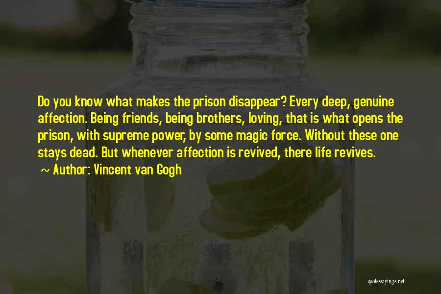 Vincent Van Gogh Quotes: Do You Know What Makes The Prison Disappear? Every Deep, Genuine Affection. Being Friends, Being Brothers, Loving, That Is What