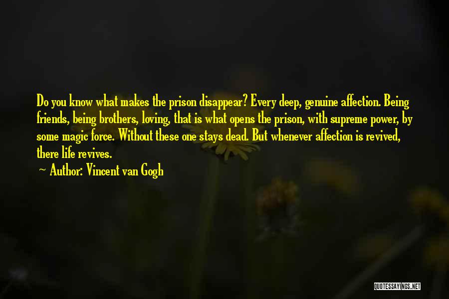 Vincent Van Gogh Quotes: Do You Know What Makes The Prison Disappear? Every Deep, Genuine Affection. Being Friends, Being Brothers, Loving, That Is What