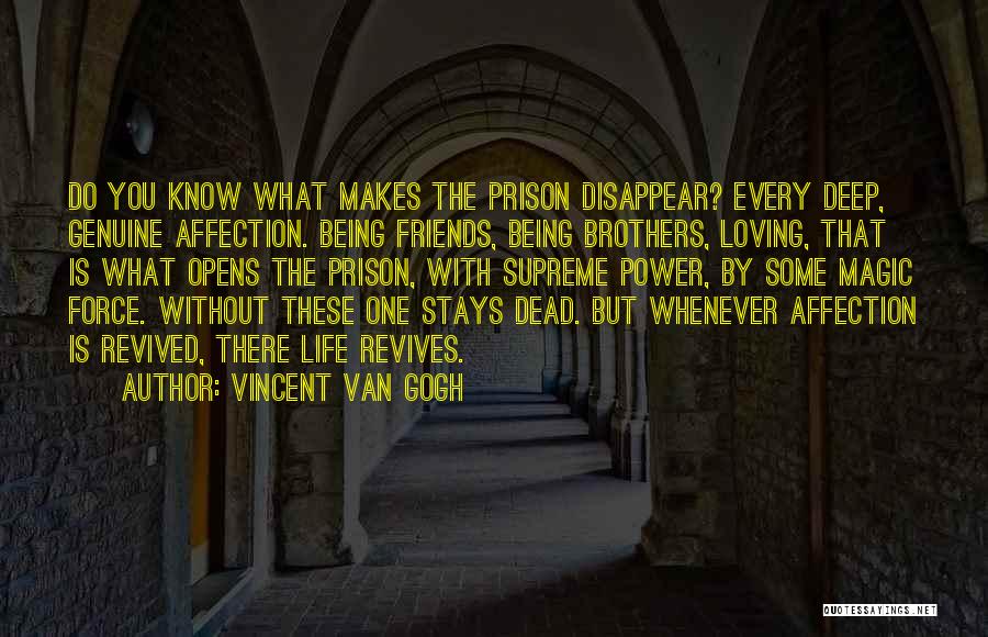 Vincent Van Gogh Quotes: Do You Know What Makes The Prison Disappear? Every Deep, Genuine Affection. Being Friends, Being Brothers, Loving, That Is What