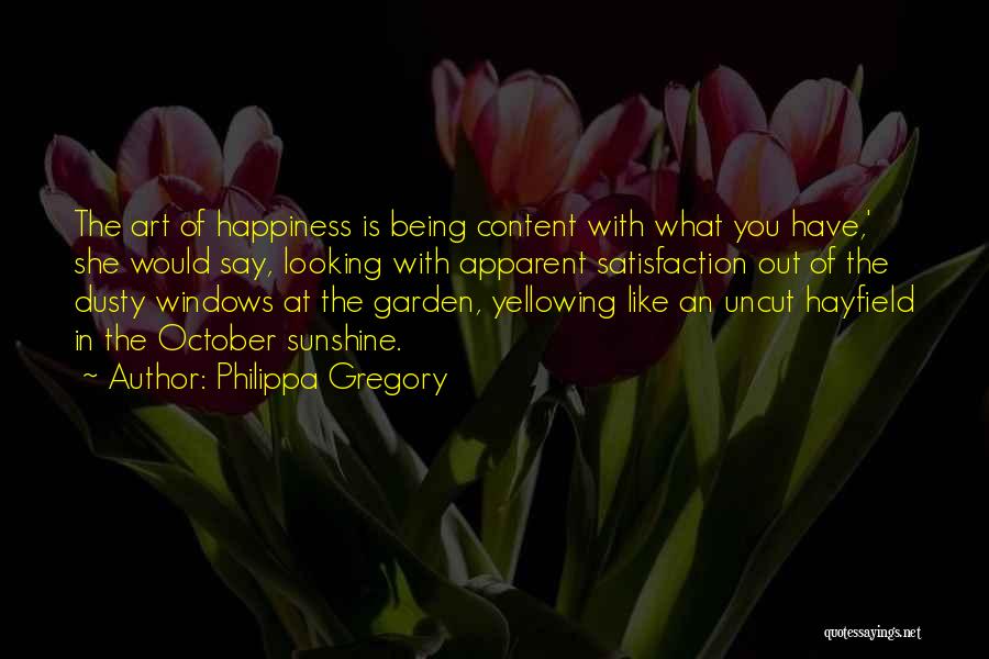 Philippa Gregory Quotes: The Art Of Happiness Is Being Content With What You Have,' She Would Say, Looking With Apparent Satisfaction Out Of