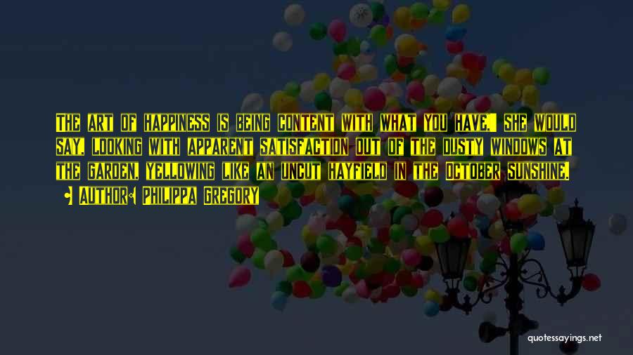 Philippa Gregory Quotes: The Art Of Happiness Is Being Content With What You Have,' She Would Say, Looking With Apparent Satisfaction Out Of