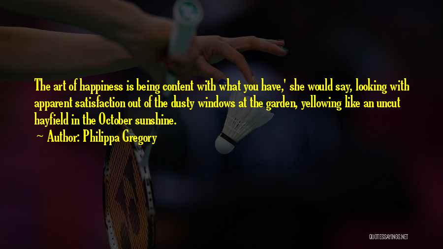Philippa Gregory Quotes: The Art Of Happiness Is Being Content With What You Have,' She Would Say, Looking With Apparent Satisfaction Out Of