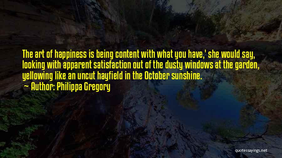 Philippa Gregory Quotes: The Art Of Happiness Is Being Content With What You Have,' She Would Say, Looking With Apparent Satisfaction Out Of