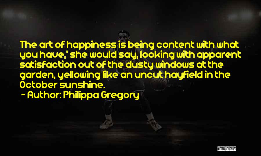 Philippa Gregory Quotes: The Art Of Happiness Is Being Content With What You Have,' She Would Say, Looking With Apparent Satisfaction Out Of