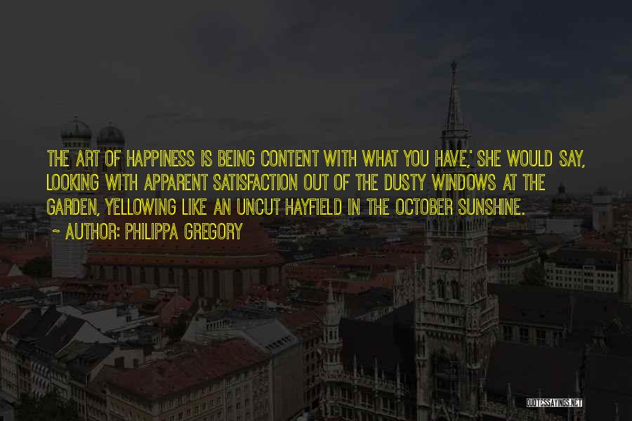 Philippa Gregory Quotes: The Art Of Happiness Is Being Content With What You Have,' She Would Say, Looking With Apparent Satisfaction Out Of