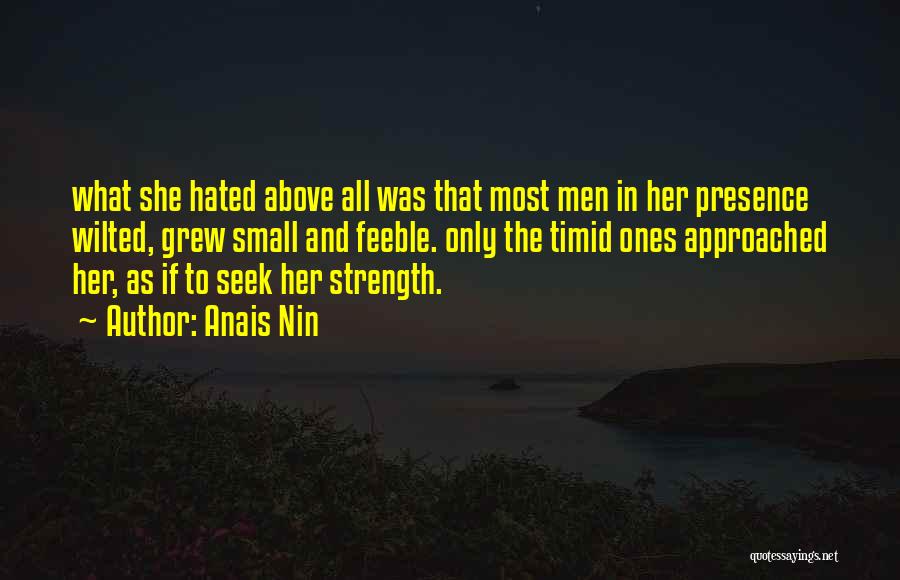 Anais Nin Quotes: What She Hated Above All Was That Most Men In Her Presence Wilted, Grew Small And Feeble. Only The Timid