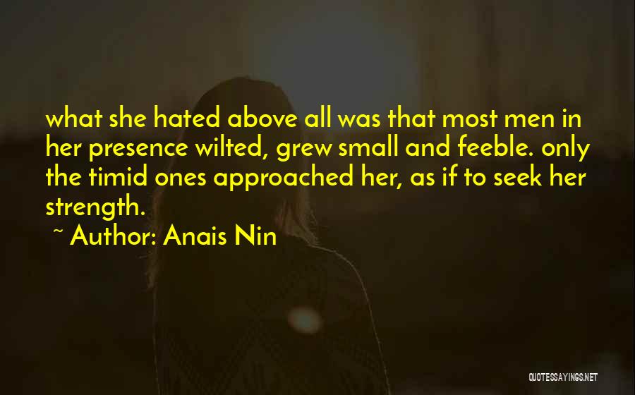 Anais Nin Quotes: What She Hated Above All Was That Most Men In Her Presence Wilted, Grew Small And Feeble. Only The Timid