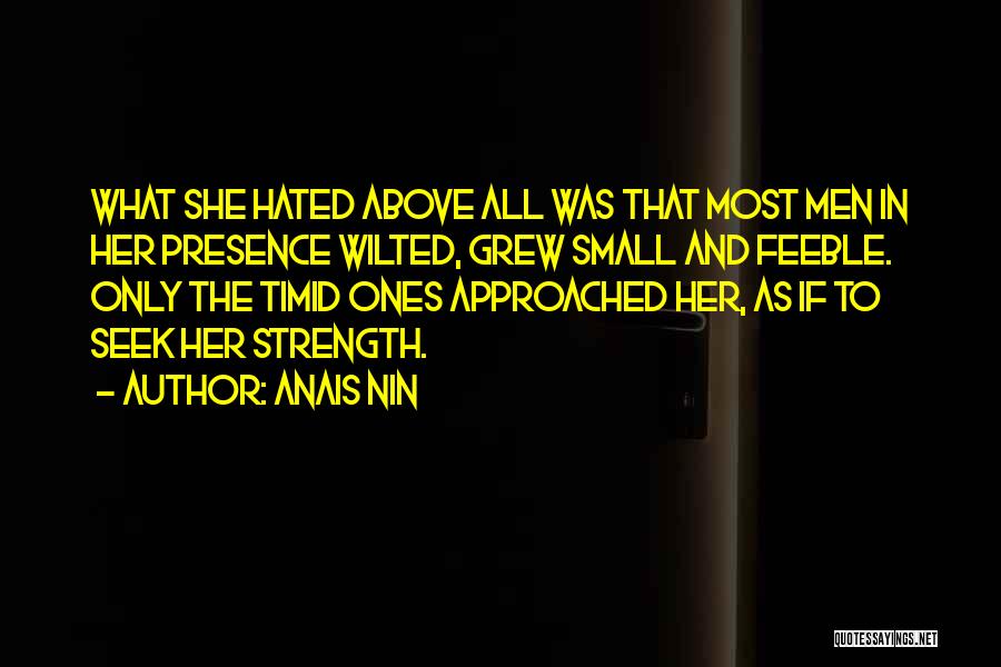 Anais Nin Quotes: What She Hated Above All Was That Most Men In Her Presence Wilted, Grew Small And Feeble. Only The Timid