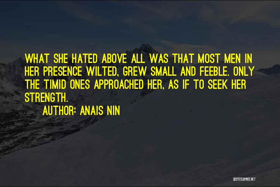 Anais Nin Quotes: What She Hated Above All Was That Most Men In Her Presence Wilted, Grew Small And Feeble. Only The Timid