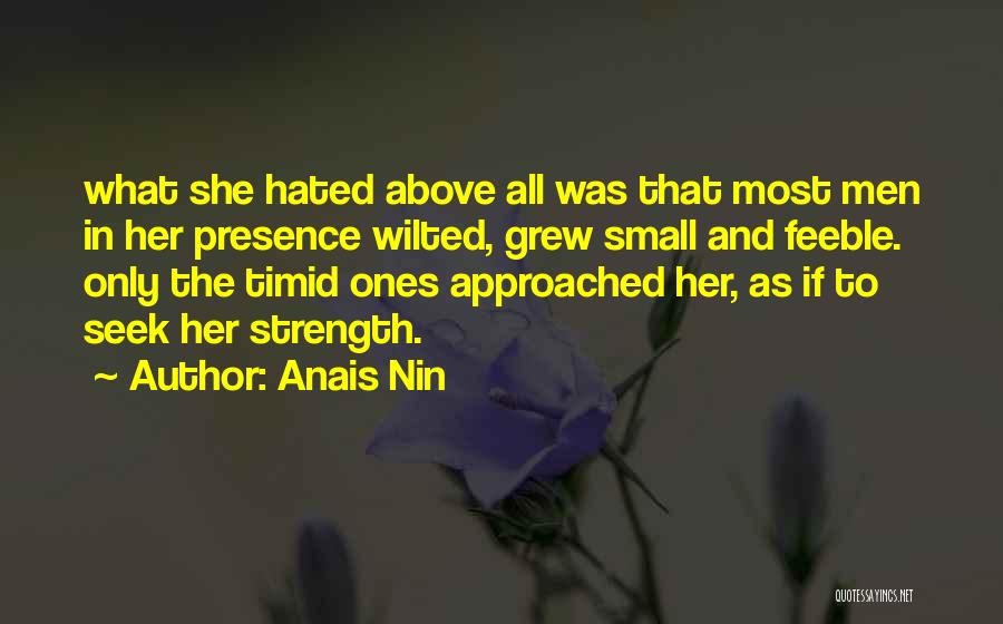 Anais Nin Quotes: What She Hated Above All Was That Most Men In Her Presence Wilted, Grew Small And Feeble. Only The Timid