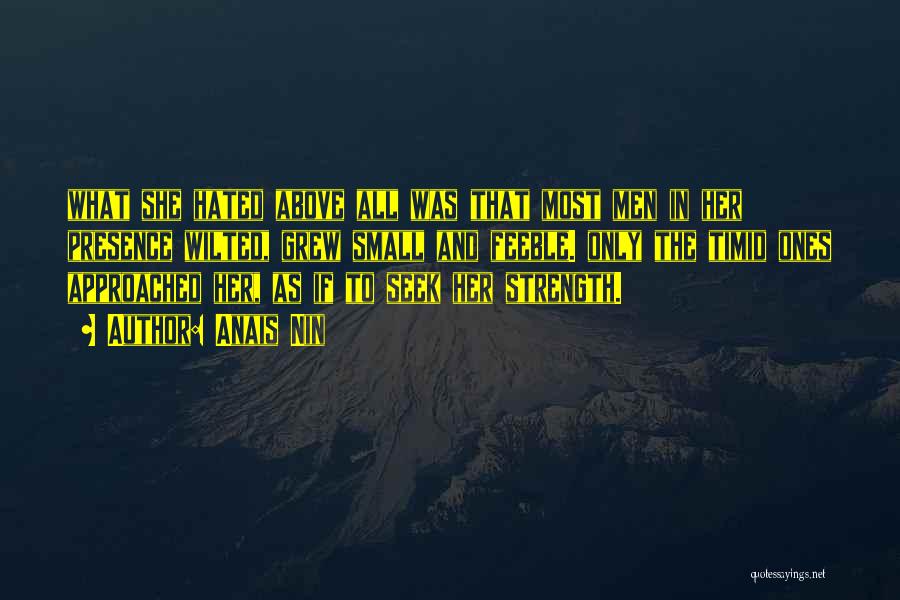 Anais Nin Quotes: What She Hated Above All Was That Most Men In Her Presence Wilted, Grew Small And Feeble. Only The Timid