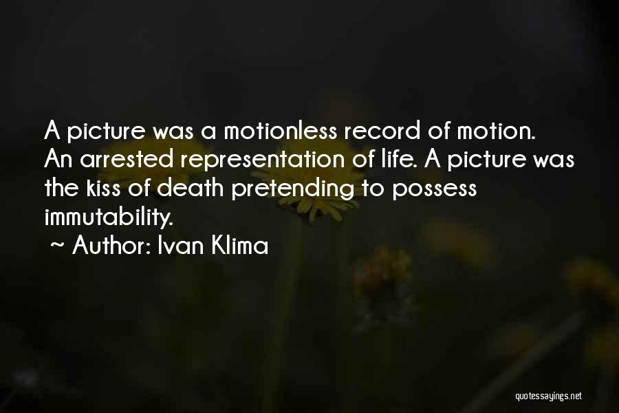 Ivan Klima Quotes: A Picture Was A Motionless Record Of Motion. An Arrested Representation Of Life. A Picture Was The Kiss Of Death