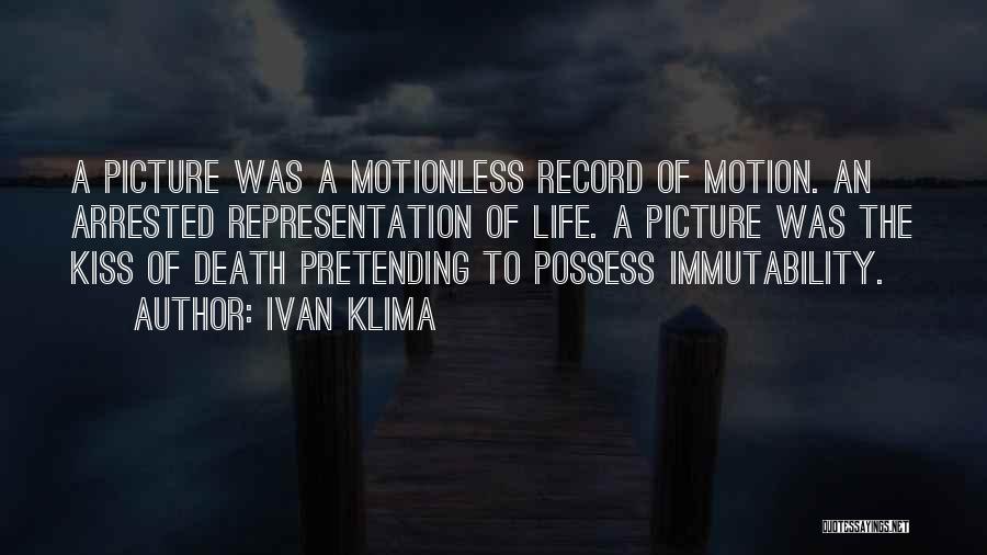 Ivan Klima Quotes: A Picture Was A Motionless Record Of Motion. An Arrested Representation Of Life. A Picture Was The Kiss Of Death