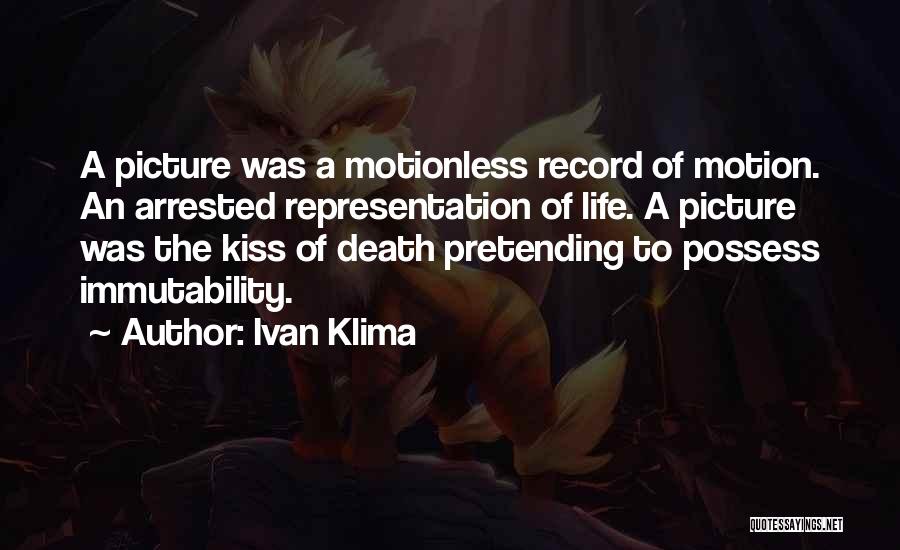 Ivan Klima Quotes: A Picture Was A Motionless Record Of Motion. An Arrested Representation Of Life. A Picture Was The Kiss Of Death