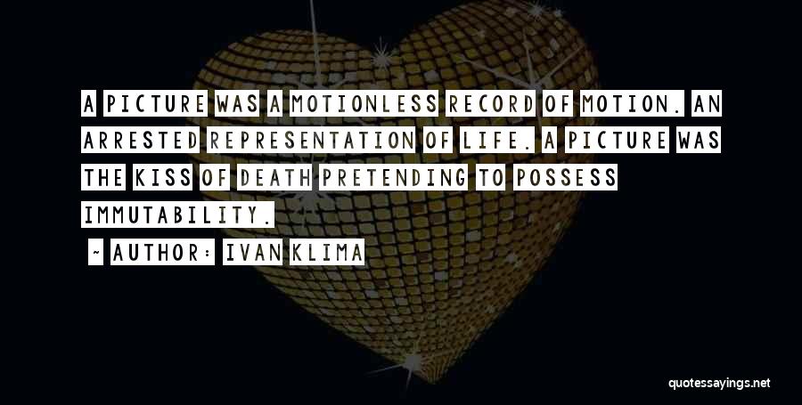 Ivan Klima Quotes: A Picture Was A Motionless Record Of Motion. An Arrested Representation Of Life. A Picture Was The Kiss Of Death