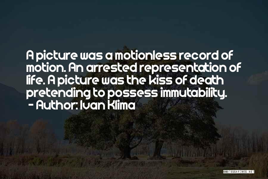 Ivan Klima Quotes: A Picture Was A Motionless Record Of Motion. An Arrested Representation Of Life. A Picture Was The Kiss Of Death